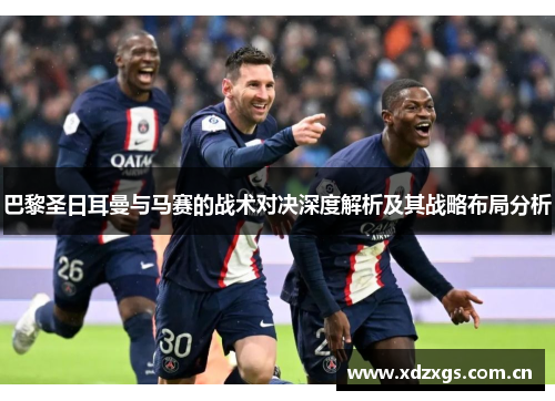 巴黎圣日耳曼与马赛的战术对决深度解析及其战略布局分析