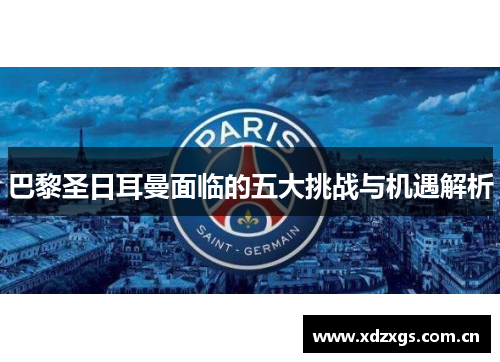 巴黎圣日耳曼面临的五大挑战与机遇解析