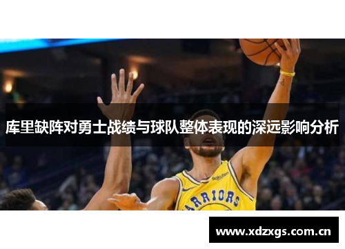 库里缺阵对勇士战绩与球队整体表现的深远影响分析